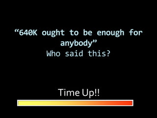 “640K ought to be enough for
          anybody”
       Who said this?



         Time Up!!
 