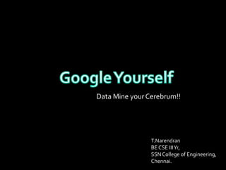 Data Mine your Cerebrum!!




                T.Narendran
                BE CSE III Yr,
                SSN College of Engineering,
                Chennai.
 