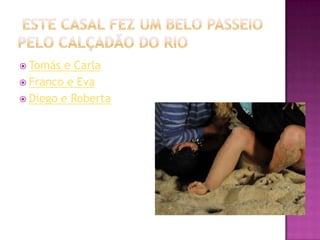  Tomás  e Carla
 Franco e Eva
 Diego e Roberta
 