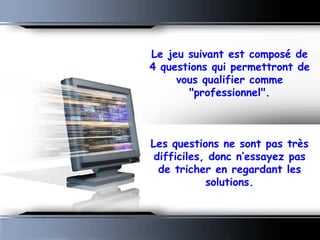 Le jeu suivant est composé de 4 questions qui permettront de vous qualifier comme &quot;professionnel&quot;.   Les questions ne sont pas très difficiles, donc n’essayez pas de tricher en regardant les solutions. 