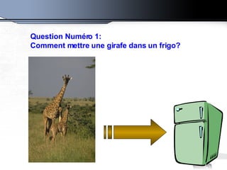 Question Numéro 1: Comment mettre une girafe dans un frigo?   