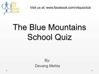 Visit us at: www.facebook.com/vitquizclub




The Blue Mountains
   School Quiz

           By:
       Devang Mehta
 