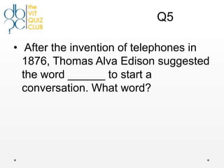 Q5

• After the invention of telephones in
  1876, Thomas Alva Edison suggested
  the word ______ to start a
  conversation. What word?
 