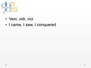 • Veni, vidi, vici
• I came, I saw, I conquered
 
