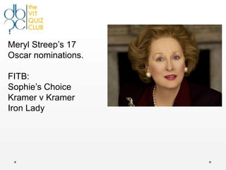 Meryl Streep‟s 17
Oscar nominations.

FITB:
Sophie‟s Choice
Kramer v Kramer
Iron Lady
 