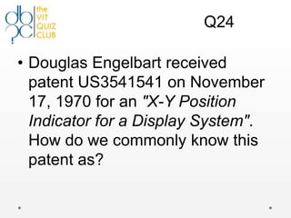 Q24

• Douglas Engelbart received
  patent US3541541 on November
  17, 1970 for an "X-Y Position
  Indicator for a Display System".
  How do we commonly know this
  patent as?
 