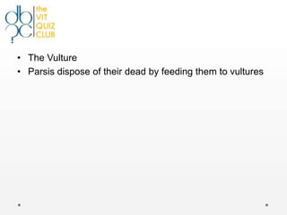• The Vulture
• Parsis dispose of their dead by feeding them to vultures
 