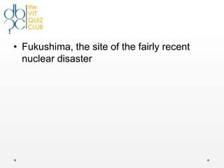 • Fukushima, the site of the fairly recent
  nuclear disaster
 