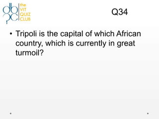 Q34

• Tripoli is the capital of which African
  country, which is currently in great
  turmoil?
 