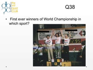Q38

• First ever winners of World Championship in
  which sport?
 