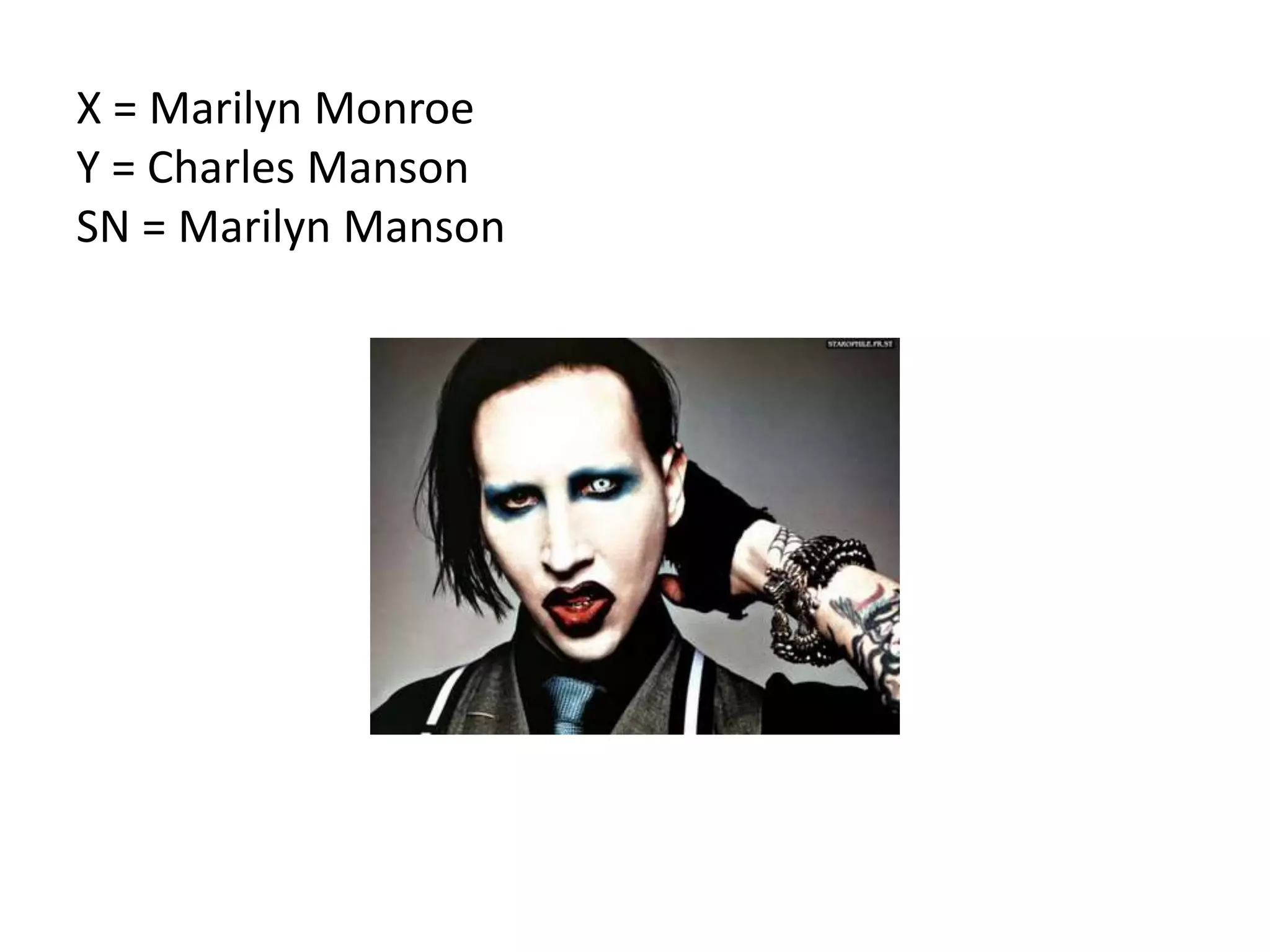 X = Marilyn Monroe
Y = Charles Manson
SN = Marilyn Manson
 
