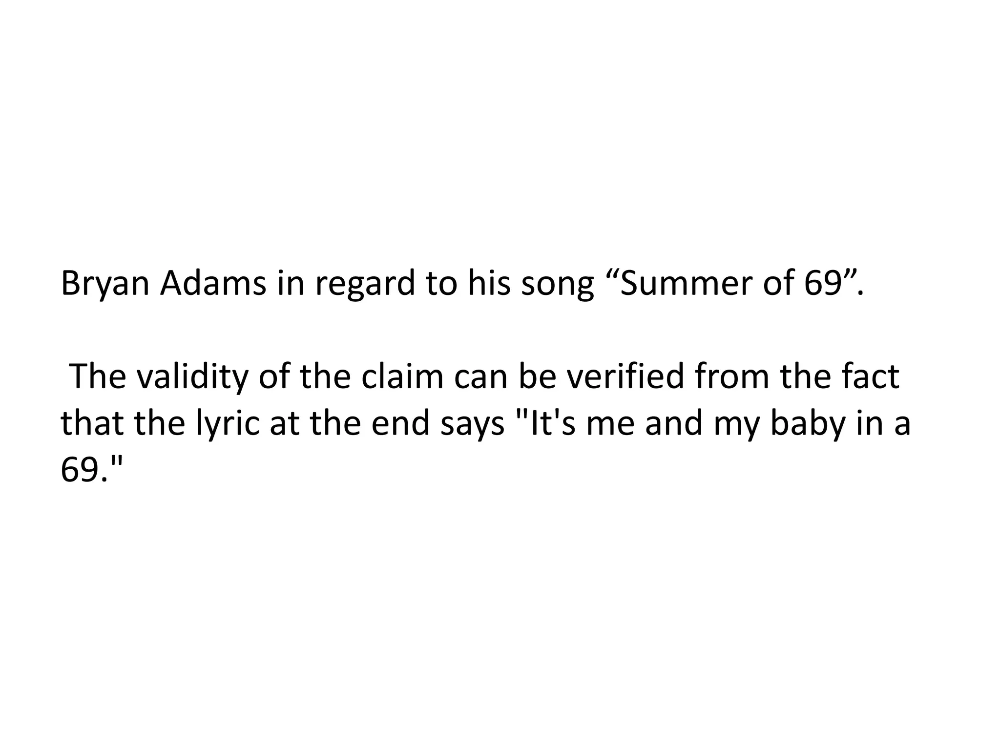 Bryan Adams in regard to his song “Summer of 69”.

 The validity of the claim can be verified from the fact
that the lyric at the end says "It's me and my baby in a
69."
 