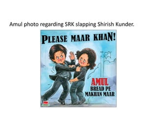 Amul photo regarding SRK slapping Shirish Kunder.
 