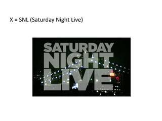 X = SNL (Saturday Night Live)
 