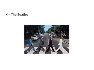 X = The Beatles
 
