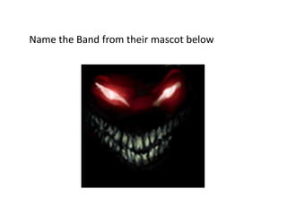 Name the Band from their mascot below
 