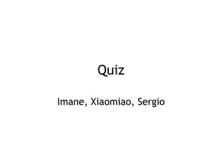 Quiz

Imane, Xiaomiao, Sergio
 