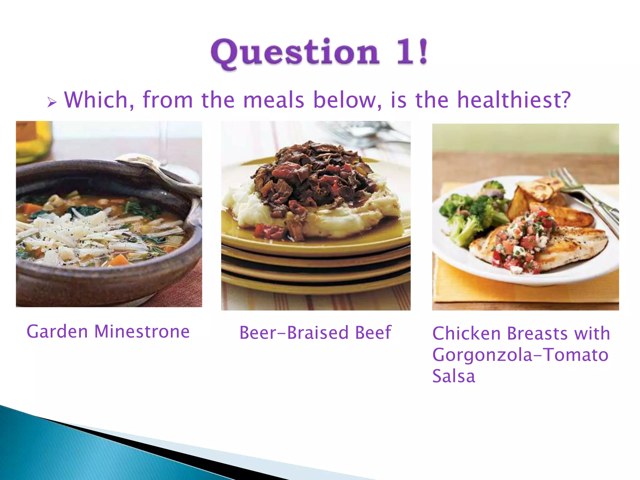    Which, from the meals below, is the healthiest?




Garden Minestrone     Beer-Braised Beef   Chicken Breasts with
                                          Gorgonzola-Tomato
                                          Salsa
 