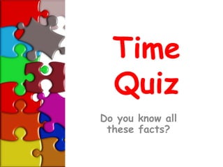 Time
  Quiz
Do you know all
 these facts?
 