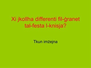 Xi jkollha differenti fil-ġranet
      tal-festa l-knisja?

          Tkun imżejna
 