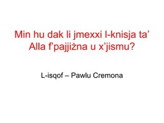 Min hu dak li jmexxi l-knisja ta’
   Alla f’pajjiżna u x’jismu?

      L-isqof – Pawlu Cremona
 