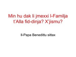 Min hu dak li jmexxi l-Familja
  t’Alla fid-dinja? X’jismu?

      Il-Papa Benedittu sittax
 