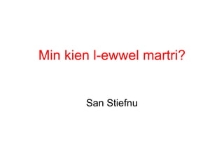 Min kien l-ewwel martri?


       San Stiefnu
 