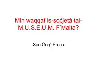 Min waqqaf is-soċjetà tal-
 M.U.S.E.U.M. F’Malta?

      San Ġorġ Preca
 