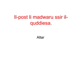 Il-post li madwaru ssir il-
         quddiesa.

           Altar
 