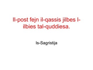 Il-post fejn il-qassis jilbes l-
     ilbies tal-quddiesa.

          Is-Sagristija
 
