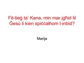 Fit-tieġ ta’ Kana, min mar jgħid lil
Ġesù li kien spiċċalhom l-inbid?


               Marija
 