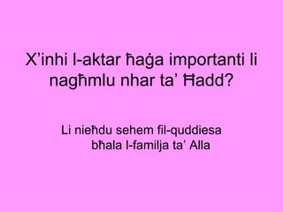 X’inhi l-aktar ħaġa importanti li
   nagħmlu nhar ta’ Ħadd?

     Li nieħdu sehem fil-quddiesa
           bħala l-familja ta’ Alla
 