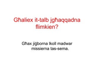 Għaliex it-talb jgħaqqadna
         flimkien?

   Għax jiġborna lkoll madwar
       missierna tas-sema.
 