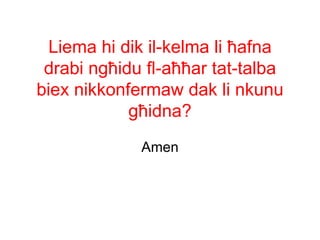Liema hi dik il-kelma li ħafna
 drabi ngħidu fl-aħħar tat-talba
biex nikkonfermaw dak li nkunu
            għidna?
             Amen
 