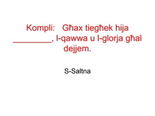 Kompli: Għax tiegħek hija
________, l-qawwa u l-glorja għal
             dejjem.

             S-Saltna
 