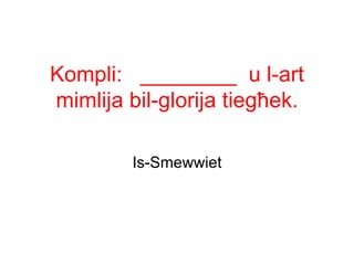 Kompli: ________ u l-art
mimlija bil-glorija tiegħek.

         Is-Smewwiet
 