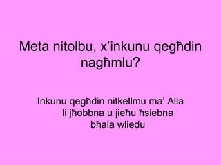 Meta nitolbu, x’inkunu qegħdin
          nagħmlu?

  Inkunu qegħdin nitkellmu ma’ Alla
       li jħobbna u jieħu ħsiebna
              bħala wliedu
 