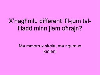X’nagħmlu differenti fil-jum tal-
   Ħadd minn jiem oħrajn?

   Ma mmorrux skola, ma nqumux
             kmieni
 