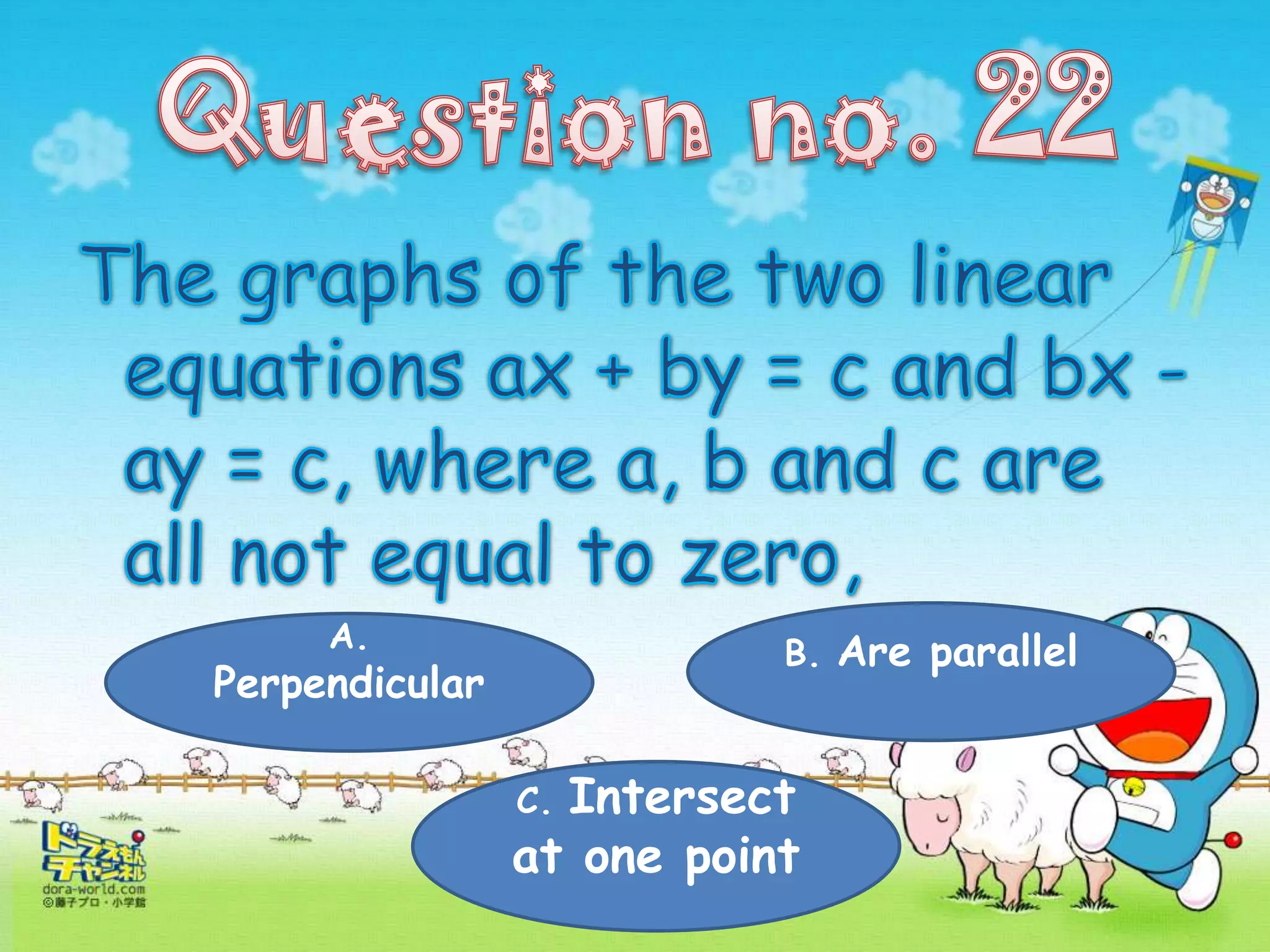 A.                    B. Are parallel
Perpendicular

                C.Intersect
                at one point
 