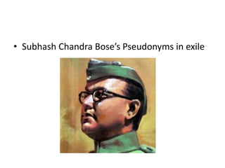 • Subhash Chandra Bose’s Pseudonyms in exile
 