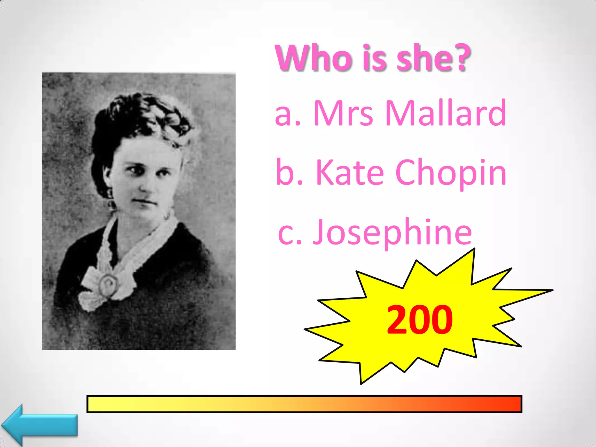 Who is she?
a. Mrs Mallard
b. Kate Chopin
c. Josephine
200