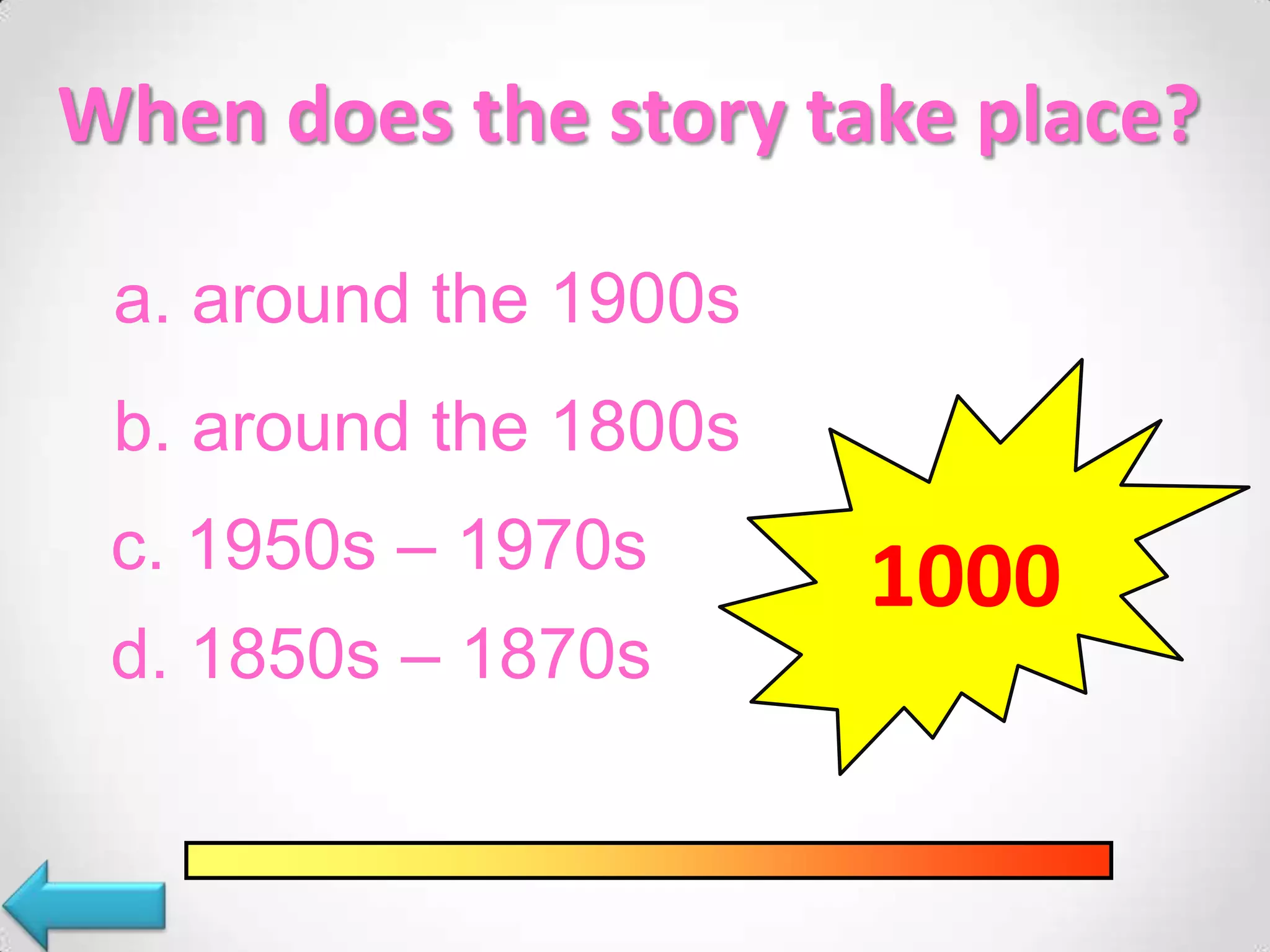 When does the story take place?
a. around the 1900s
b. around the 1800s
c. 1950s – 1970s
1000
d. 1850s – 1870s
