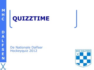 M
H
C    QUIZZTIME

D
A
L
F
    De Nationale Dalfser
S   Hockeyquiz 2012
E
N
 