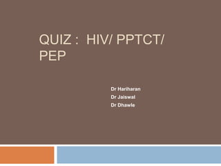 QUIZ : HIV/ PPTCT/
PEP

          Dr Hariharan
          Dr Jaiswal
          Dr Dhawle
 