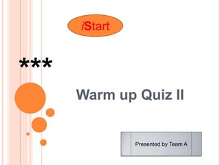 iStart


***
      Warm up Quiz II


               Presented by Team A
 