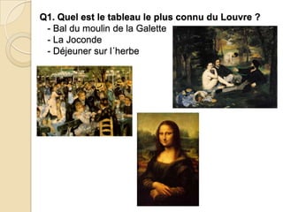Q1. Quel est le tableau le plus connu du Louvre ?
- Bal du moulin de la Galette
- La Joconde
- Déjeuner sur l´herbe
 