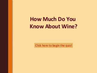 How Much Do You
Know About Wine?
Click here to begin the quiz!
 