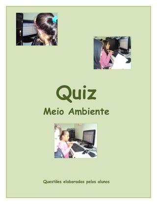 Quiz
Meio Ambiente
Questões elaboradas pelos alunos
 