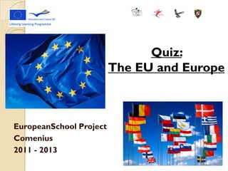 EuropeanSchool Project
Comenius
2011 - 2013
Quiz:
The EU and Europe
 
