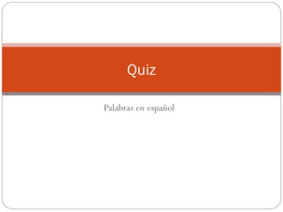 Quiz
Palabras en español

 
